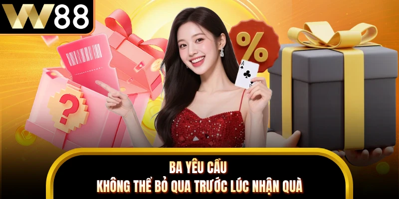 Ba yêu cầu không thể bỏ qua trước lúc nhận quà