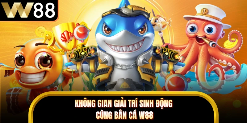 Không gian giải trí sinh động cùng bắn cá W88